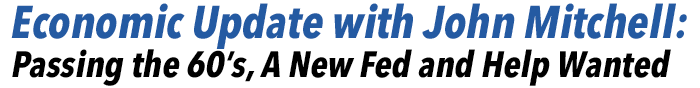 Economic Update with John Mitchell: Passing the 60's, A New Fed and Help Wanted