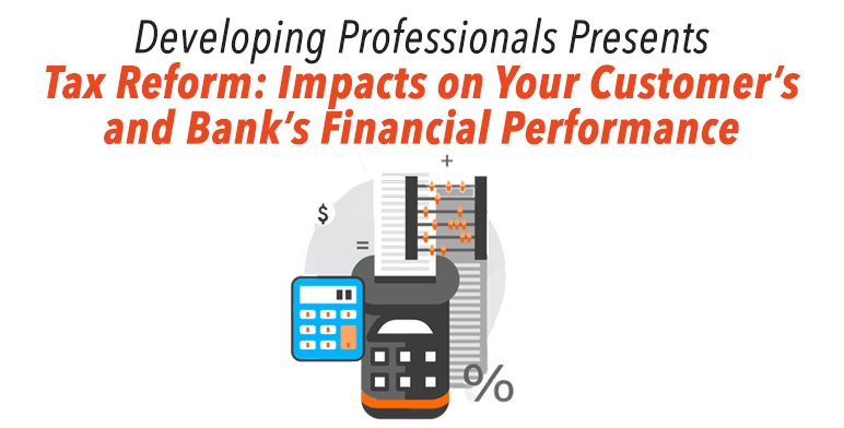 Developing Professionals Presents Tax Reform: Impacts on Your Customer's and Bank's Financial Performance